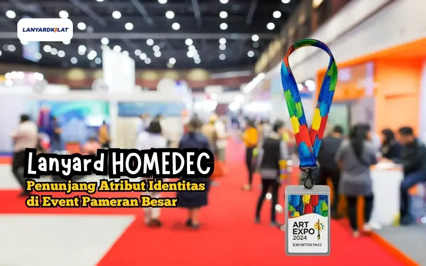 Lanyard HOMEDEC: Penunjang Atribut Identitas di Event Pameran Besar